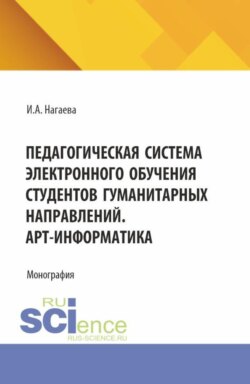 Педагогическая система электронного обучения студентов гуманитарных направлений. АРТ-информатика. (Аспирантура, Бакалавриат, Магистратура). Монография.