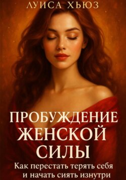 Пробуждение Женской Силы. Как перестать терять себя и начать сиять изнутри