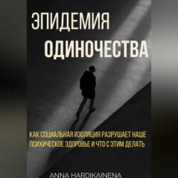 Эпидемия одиночества: как социальная изоляция разрушает наше психическое здоровье и что с этим делать
