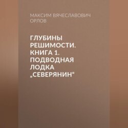 Глубины решимости. Книга 1: Подводная лодка &bdquo;Северянин&ldquo;&raquo;