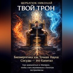 Твой Трон. Биоэнергетика как Точная Наука: Сосуды &ndash; это Капитал. Как заземлиться в Материи, чтобы стать неуязвимым и богатым экстрасенсом