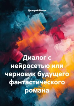 Диалог с нейросетью или черновик будущего фантастического романа