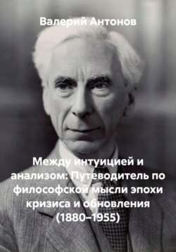 Между интуицией и анализом: Путеводитель по философской мысли эпохи кризиса и обновления (1880&ndash;1955)