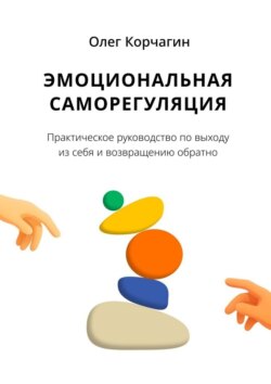 Эмоциональная саморегуляция. Практическое руководство по&nbsp;выходу из&nbsp;себя и&nbsp;возвращению обратно