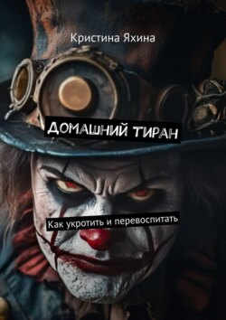 Домашний тиран. Как укротить и&nbsp;перевоспитать