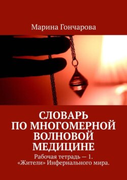 Словарь по&nbsp;Многомерной Волновой Медицине. Рабочая тетрадь&nbsp;&ndash; 1. &laquo;Жители&raquo; Инфернального мира.