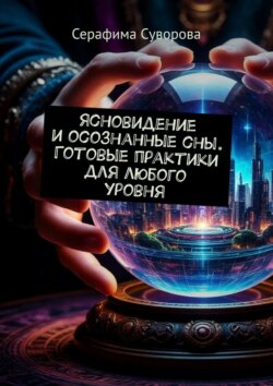 Ясновидение и&nbsp;осознанные сны. Готовые практики для любого уровня