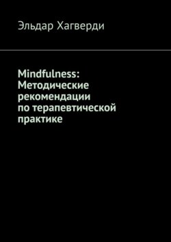 Mindfulness: Методические рекомендации по&nbsp;терапевтической практике