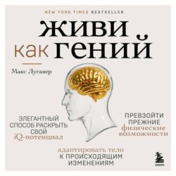 Живи как гений. Элегантный способ раскрыть свой IQ-потенциал, превзойти прежние физические возможности и адаптировать тело к происходящим изменениям