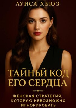 Тайный код его сердца. Женская стратегия, которую невозможно игнорировать