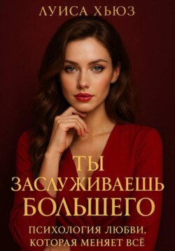 Ты заслуживаешь большего. Психология любви, которая меняет всё