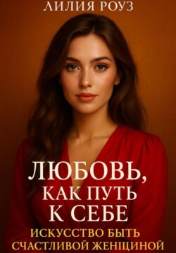 Любовь как путь к себе: Искусство быть счастливой женщиной