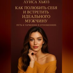 Как полюбить себя и встретить идеального мужчину. Путь к гармонии в отношениях