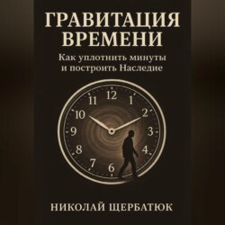 Гравитация Времени: Как уплотнить минуты и построить Наследие