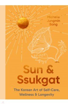 Sun and Ssukgat. The Korean Art of Self-Care, Wellness & Longevity