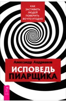 Исповедь пиарщика. Как заставить людей поверить во что угодно