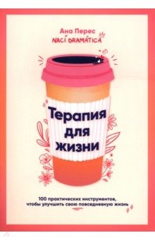 Терапия для жизни. 100 практических инструментов, чтобы улучшить свою повседневную жизнь