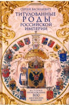 Титулованные роды Российской империи. История происхождения 800 дворянских фамилий