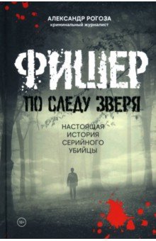 Фишер. По следу зверя. Настоящая история серийного убийцы