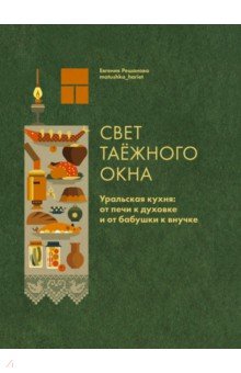 Свет таёжного окна. Уральская кухня: от печи к духовке и от бабушки к внучке