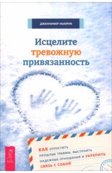 Исцелите тревожную привязанность. Как отпустить прошлые травмы, выстроить надежные отношения