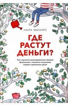 Где растут деньги? Как научиться распоряжаться своими финансами с момента получения первых денег