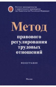 Метод правового регулирования трудовых отношений. Монография