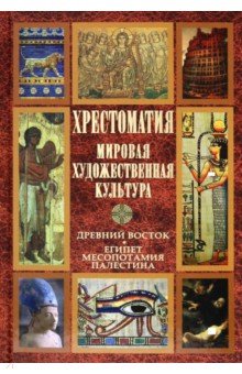 Хрестоматия. Мировая художественная культура. Древний Восток. Египет. Месопотамия. Палестина