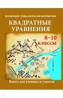 Квадратные уравнения. 8-10 классы. Книга для ученика и учителя