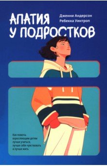 Апатия у подростков. Как помочь взрослеющим детям лучше учиться, лучше себя чувствовать и лучше жить