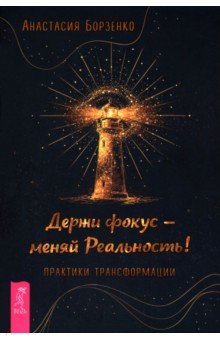 Держи фокус - меняй реальность! Практики трансформации
