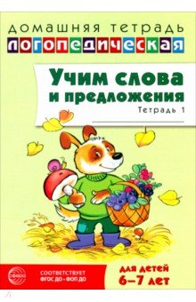 Домашняя логопедическая тетрадь. Учим слова и предложения. Для детей 6-7 лет. Тетрадь 1