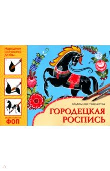 Народное искусство - детям. Городецкая роспись. Альбом для творчества
