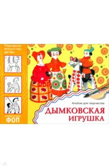 Народное искусство - детям. Дымковская игрушка. Альбом для творчества