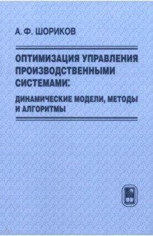 Оптимизация управления производственными системами. Динамические модели, методы и алгоритмы