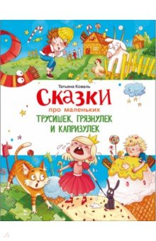 Сказки про маленьких трусишек, грязнулек и капризулек