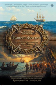 Водители фрегатов. О великих мореплавателях XVIII &mdash; начала XIX века