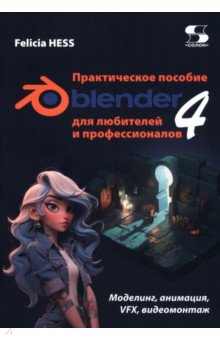 Практическое пособие. Blender 4 для любителей и профессионалов. Моделинг, анимация, VFX, видеомонтаж