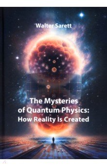 The Mysteries of Quantum Physics. How Reality Is Created
