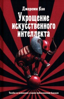 Укрощение искусственного интеллекта. Пособие по выживанию в нашем необыкновенном будущем