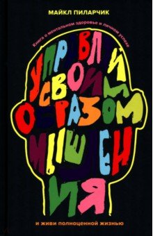 Управляй своим образом мышления и живи полноценной жизнью. Книга о ментальном здоровье