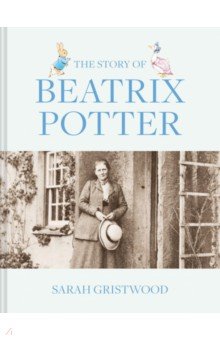 The Story of Beatrix Potter. Her Enchanting Work and Surprising Life