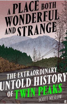 A Place Both Wonderful and Strange. The Extraordinary Untold History of Twin Peaks