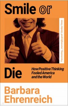 Smile Or Die. How Positive Thinking Fooled America and the World