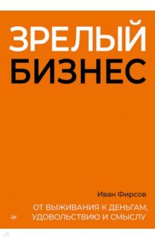 Зрелый бизнес. От выживания к деньгам, удовольствию и смыслу