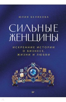Сильные женщины. Искренние истории о бизнесе, жизни и любви