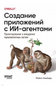 Создание приложений с ИИ-агентами. Проектирование и внедрение мультиагентных систем