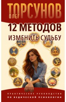 12 методов изменить судьбу. Практическое руководство по ведической психологии