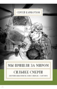 Мы пришли за миром. Сильнее смерти. Документальная повесть. Первый сезон. Февраль &mdash; март 2022 года