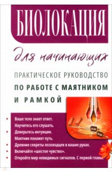 Биолокация для начинающих. Практическое руководство по работе с маятником и рамкой